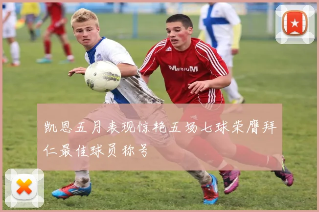 凯恩五月表现惊艳五场七球荣膺拜仁最佳球员称号
