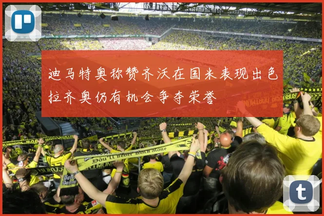 迪马特奥称赞齐沃在国米表现出色拉齐奥仍有机会争夺荣誉