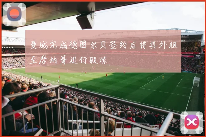 曼城完成德图尔贝签约后将其外租至摩纳哥进行锻炼