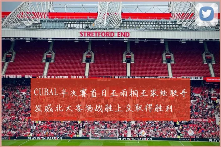 CUBAL半决赛首日王雨桐王家绘联手发威北大客场战胜上交取得胜利