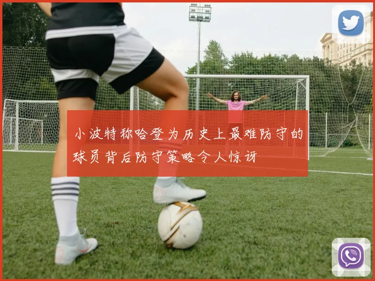 小波特称哈登为历史上最难防守的球员背后防守策略令人惊讶