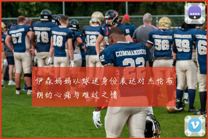 伊森妈妈以球迷身份表达对杰伦布朗的心痛与难过之情