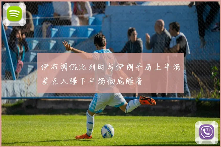 伊布调侃比利时与伊朗平局上半场差点入睡下半场彻底睡着