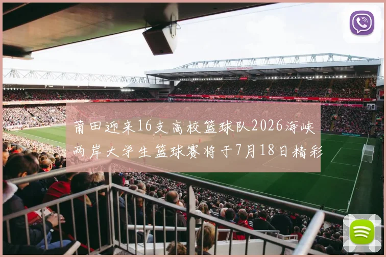 莆田迎来16支高校篮球队2026海峡两岸大学生篮球赛将于7月18日精彩开幕