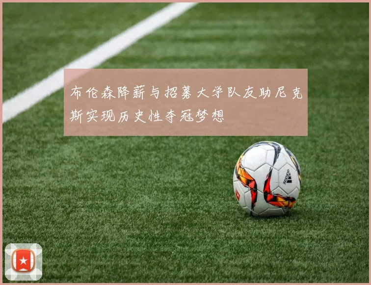 布伦森降薪与招募大学队友助尼克斯实现历史性夺冠梦想
