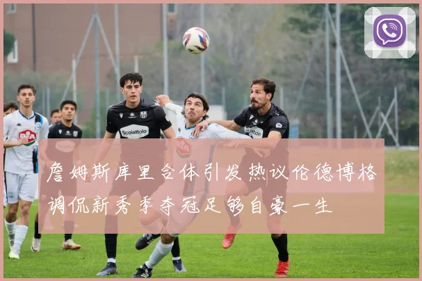 詹姆斯库里合体引发热议伦德博格调侃新秀季夺冠足够自豪一生
