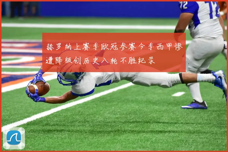 赫罗纳上赛季欧冠参赛今季西甲惨遭降级创历史八轮不胜纪录